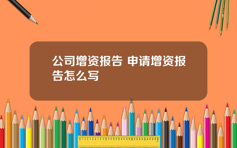 公司增资报告 申请增资报告怎么写